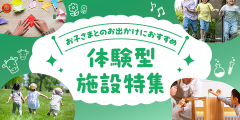 お子さまとのお出かけにおすすめ 体験型施設特集