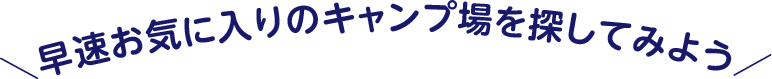 早速お気に入りのキャンプ場を探してみよう