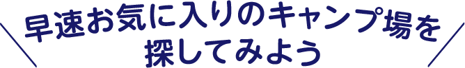 早速お気に入りのキャンプ場を探してみよう