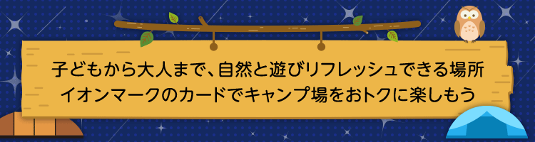 子どもから大人まで、自然と遊びリフレッシュできる場所イオンマークのカードでキャンプ場をおトクに楽しもう
