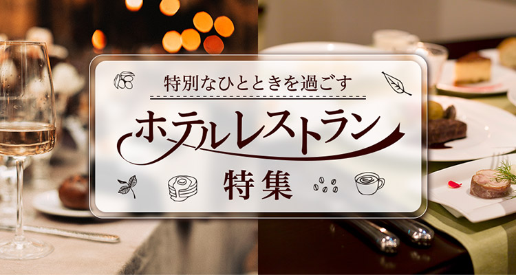 特別なひとときを過ごす ホテルレストラン 特集