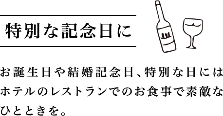 特別な記念日に お誕生日や結婚記念日、特別な日にはホテルのレストランでのお食事で素敵なひとときを。