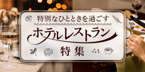 特別なひとときを過ごすホテルレストラン特集