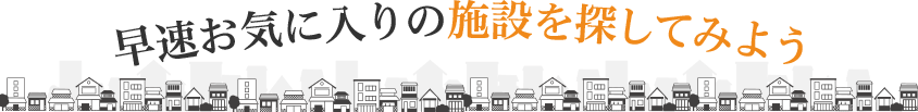 早速お気に入りの施設を探してみよう