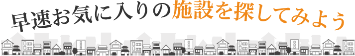 早速お気に入りの施設を探してみよう