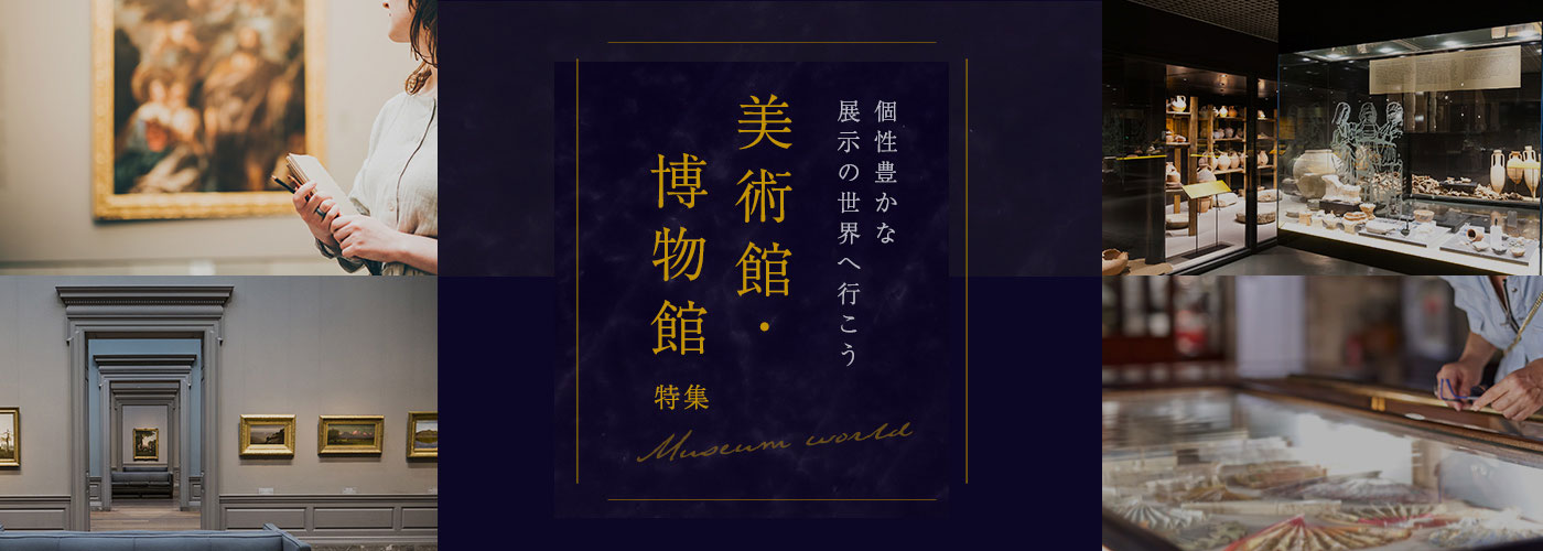 個性豊かな展示の世界へ行こう 美術館・博物館特集