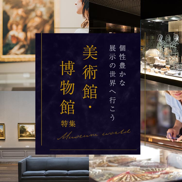 個性豊かな展示の世界へ行こう 美術館・博物館特集