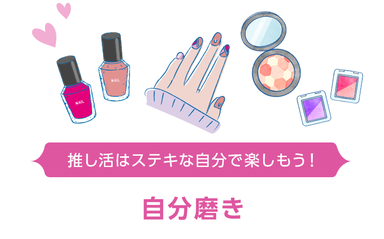 推し活はステキな自分で楽しもう！ 自分磨き