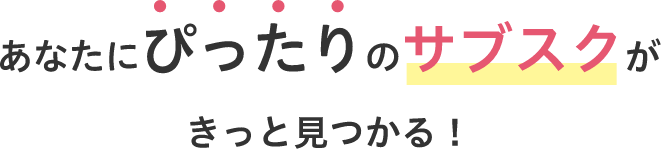 あなたにぴったりのサブスクがきっと見つかる！