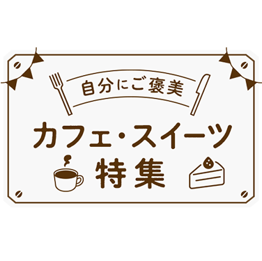 自分にご褒美 カフェ・スイーツ特集