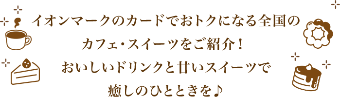 イオンマークのカードでおトクになる全国のカフェ・スイーツをご紹介！おいしいドリンクと甘いスイーツで癒しのひとときを♪
