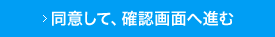 同意して、確認画面へ進む