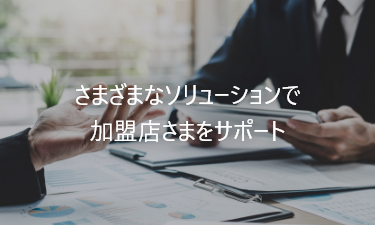 さまざまなソリューションで加盟店さまをサポート