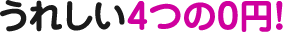 うれしい4つの0円!