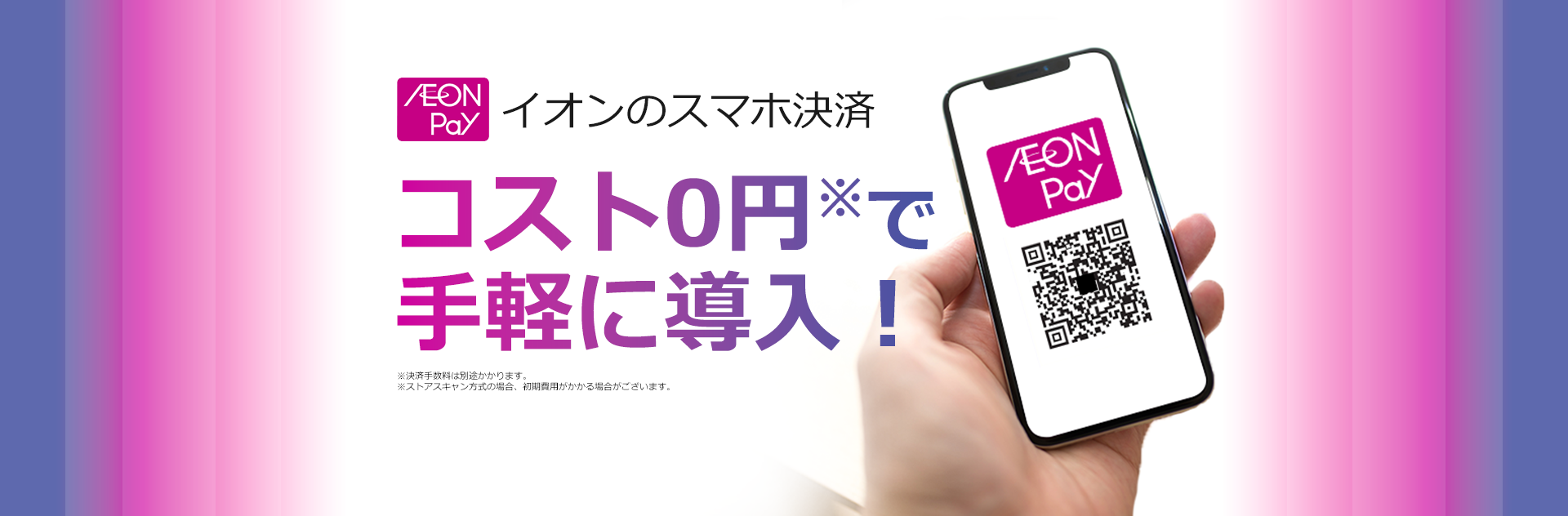 イオンのスマホ決済 AEON Payならすべて0円! 初期費用・月額固定費・システム利用料・入会金無料。新規加盟店募集中。※決済手数料は別途かかります。 ※ストアスキャン方式の場合、初期費用がかかる場合がございます。