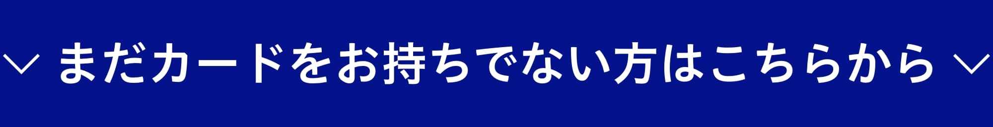 まだカードをお持ちでない方はこちらから