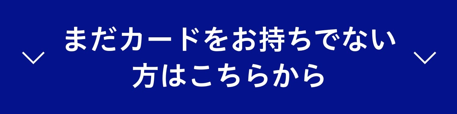 まだカードをお持ちでない方はこちらから