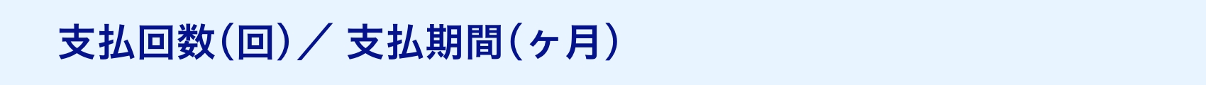 支払回数(回)／支払期間(ヶ月)