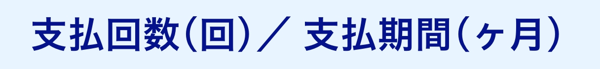 支払回数(回)／支払期間(ヶ月)