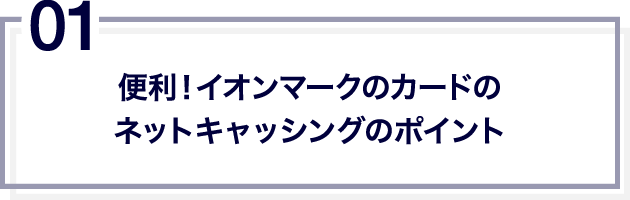01 便利！イオンマークのカードのネットキャッシングのポイント