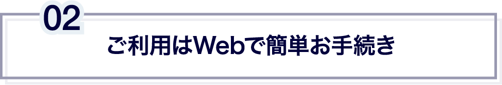 ご利用はWebで簡単お手続き