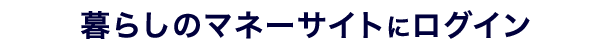 暮らしのマネーサイトにログイン
