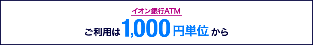 イオン銀行ATM ご利用は1,000円単位から