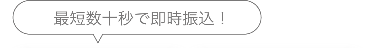 最短数十秒で即時振込！