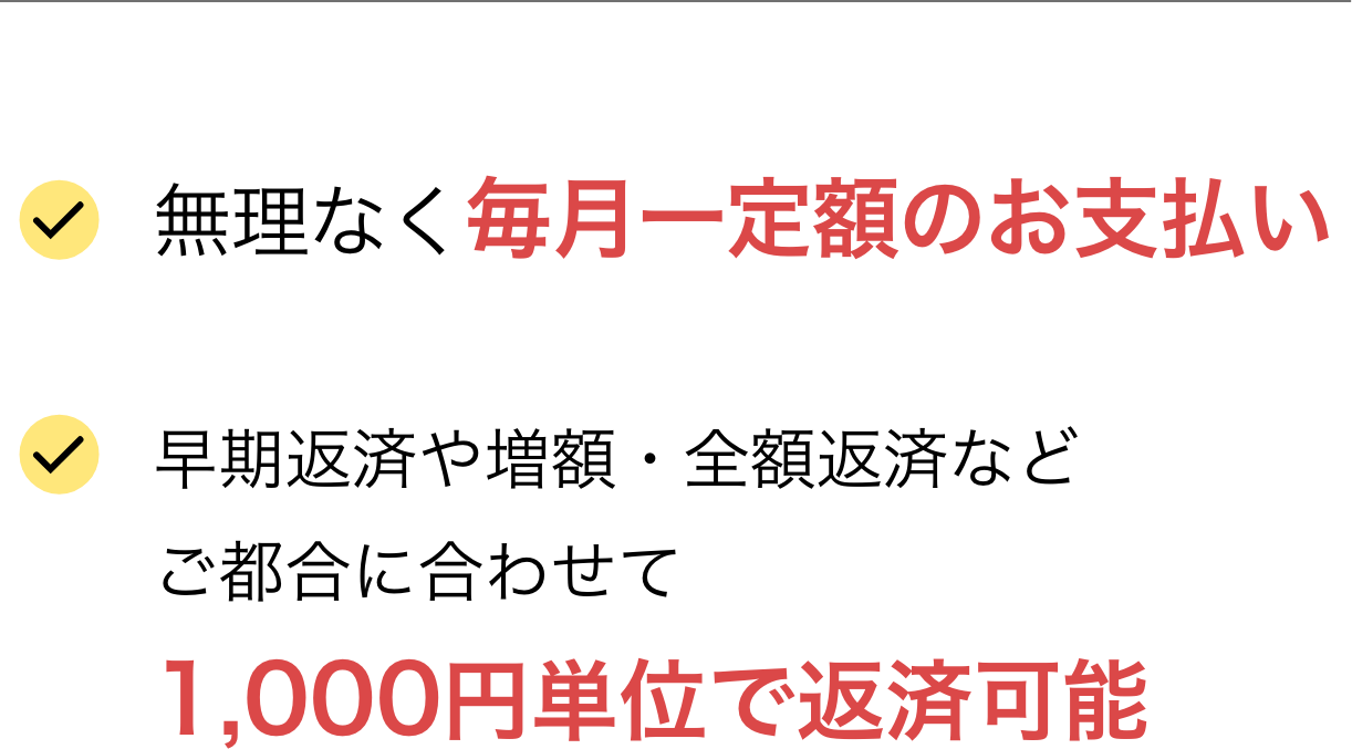 無理なく毎月一定額のお支払い早期返済や増額・全額返済などご都合に合わせて1,000円単位で返済可能