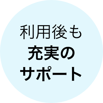 利用後も充実のサポート