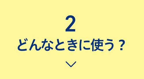 2どんなときに使う？