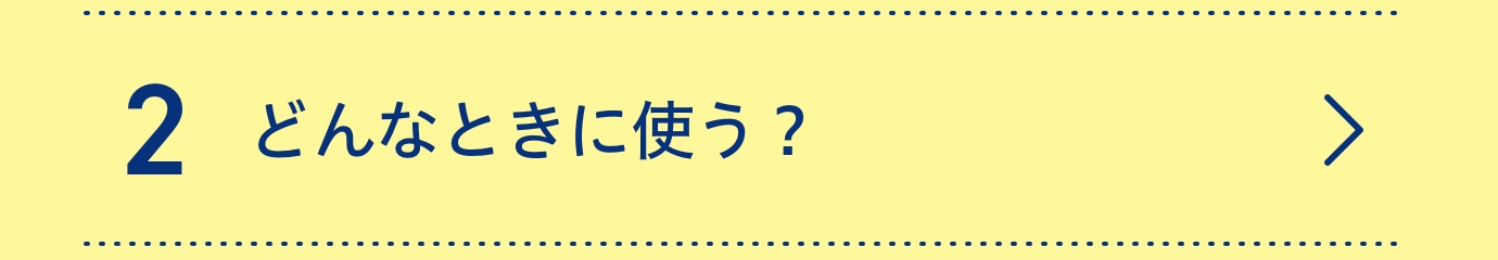 2どんなときに使う？