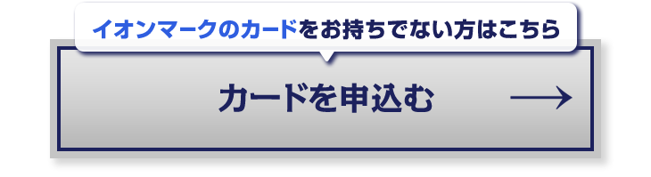イオンマークのカードをお持ちでない方はこちらからお申込みいただけます。