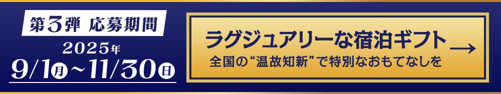 第3弾 応募期間 2025年9月1日（月）～11月30日（日） ラグジュアリーな宿泊ギフト 全国の“温故知新”で特別なおもてなしを ご応募はこちらから