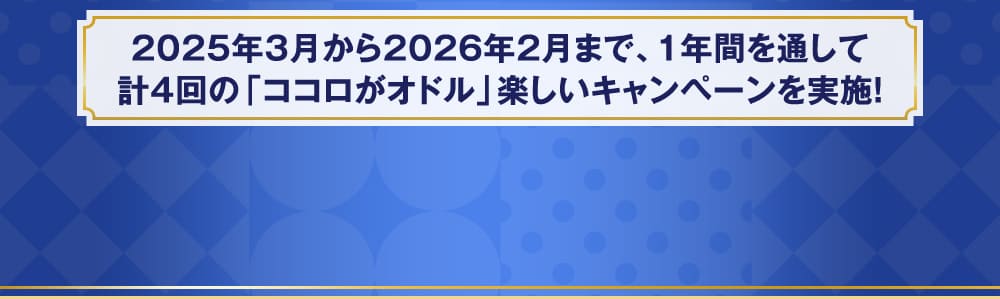 2025年3月から2026年2月まで、1年間を通して計4回の「ココロがオドル」楽しいキャンペーンを実施！