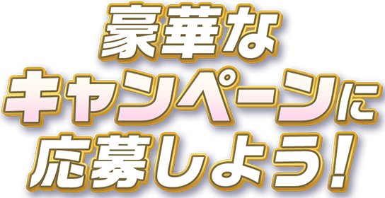 豪華なキャンペーンに応募しよう！