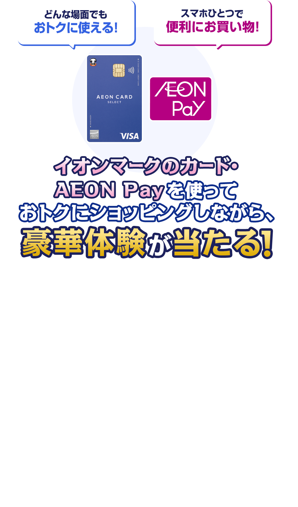 イオンマークのカード・AEON Payを使っておトクにショッピングしながら、豪華体験が当たる！