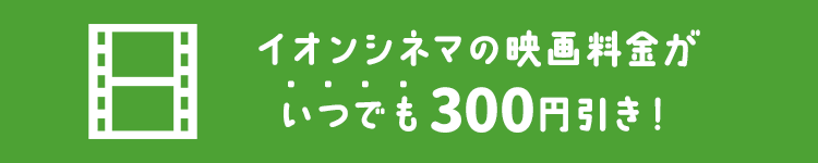 イオンシネマの映画料金がいつでも300円引き！