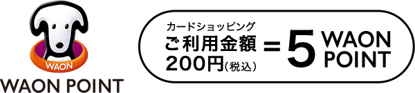 WAON POINT カードショッピングご利用金額200円（税込）＝5WAON POINT