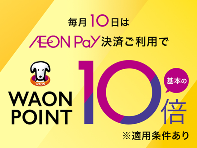 毎月10日は AEON Pay決済ご利用で WAON POINT 基本の10倍 ※適用条件あり