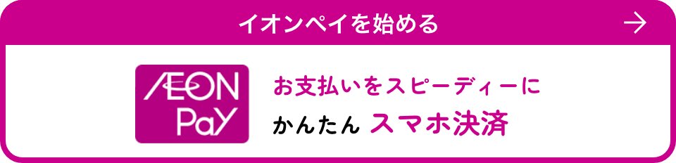 イオンペイ お支払いをスピーディーにかんたん スマホ決済