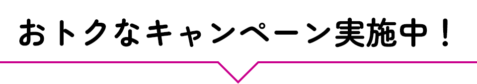 おトクなキャンペーン実施中！
