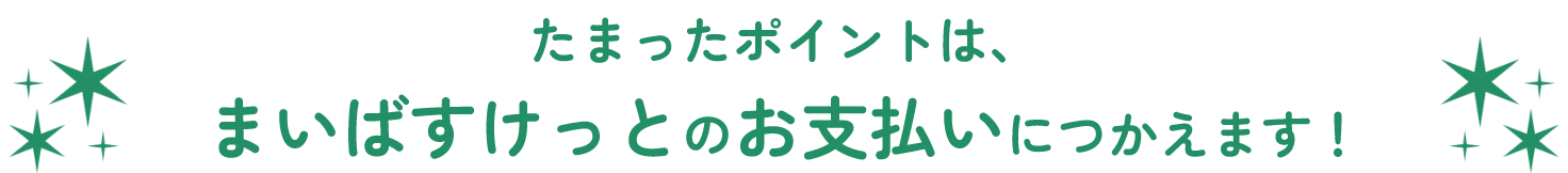 たまったポイントは、まいばすけっとのお支払いにつかえます！