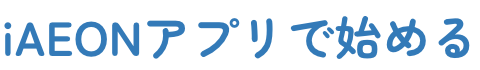 iAEONアプリで始める