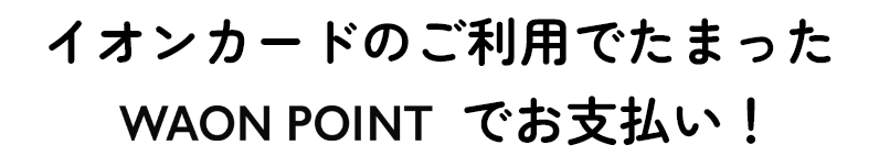 イオンカードのご利用でたまったWAON POINTでお支払い！