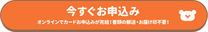 今すぐお申込み オンラインでカードお申込みが完結！書類の郵送・お届け印不要！