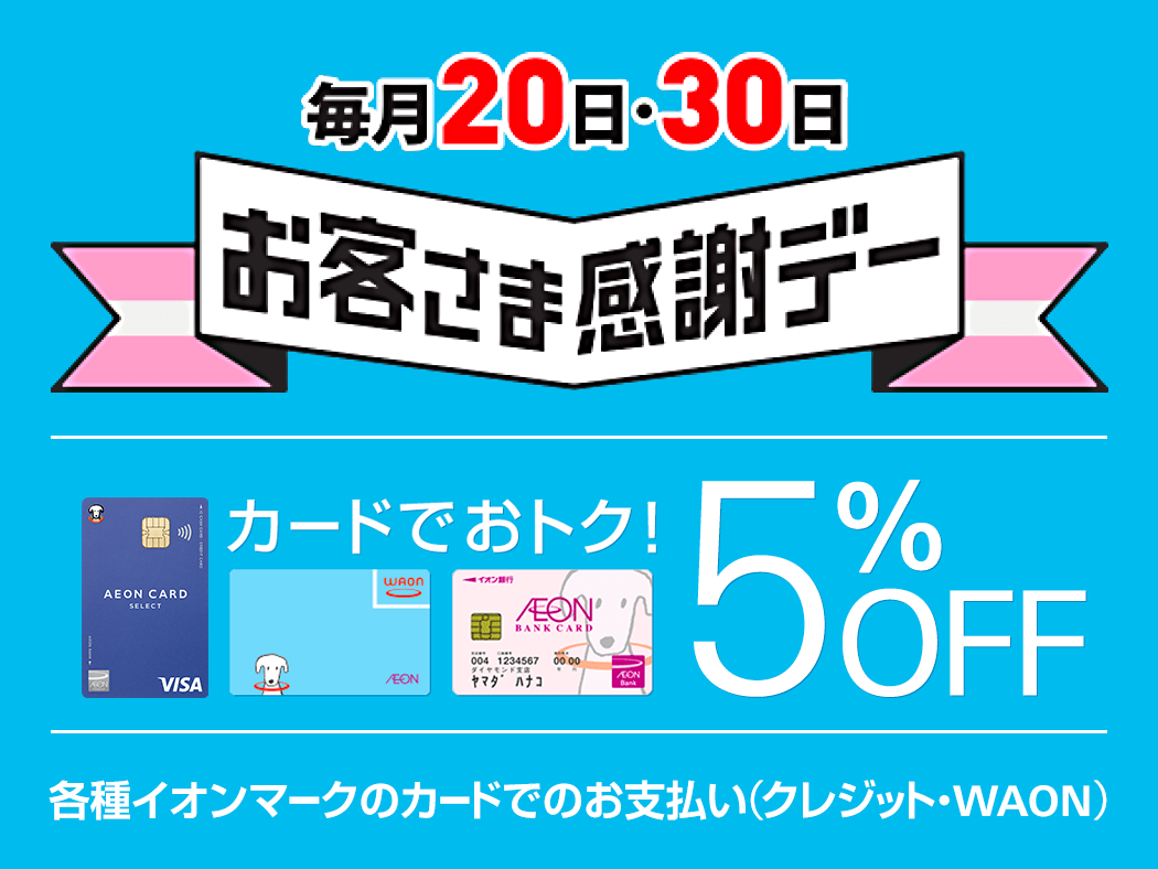 毎月20日・30日お客さま感謝デー カードでおトク! 5%OFF 各種イオンマークのカードでのお支払い(クレジット・WAON)
