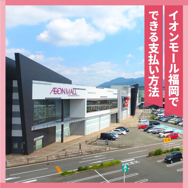 イオンモール福岡で利用できるポイントがたまっておトクな支払い方法|イオンカード 暮らしのマネーサイト