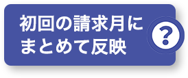 初回の請求月にまとめて反映？