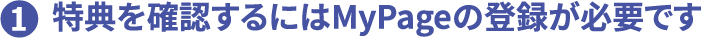 1 特典を確認するにはMyPageの登録が必要です